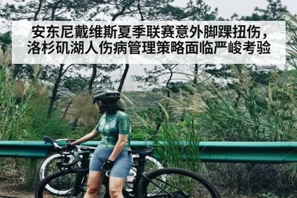 安东尼戴维斯夏季联赛意外脚踝扭伤，洛杉矶湖人伤病管理策略面临严峻考验