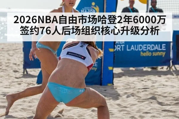 2026NBA自由市场哈登2年6000万签约76人后场组织核心升级分析
