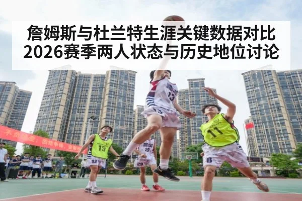 詹姆斯与杜兰特生涯关键数据对比2026赛季两人状态与历史地位讨论