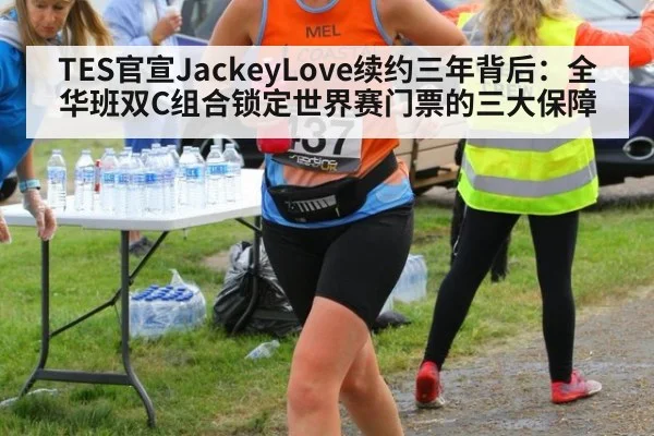 TES官宣JackeyLove续约三年背后：全华班双C组合锁定世界赛门票的三大保障